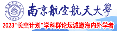 鸡巴操进骚逼淫语视频南京航空航天大学2023“长空计划”学科群论坛诚邀海内外学者